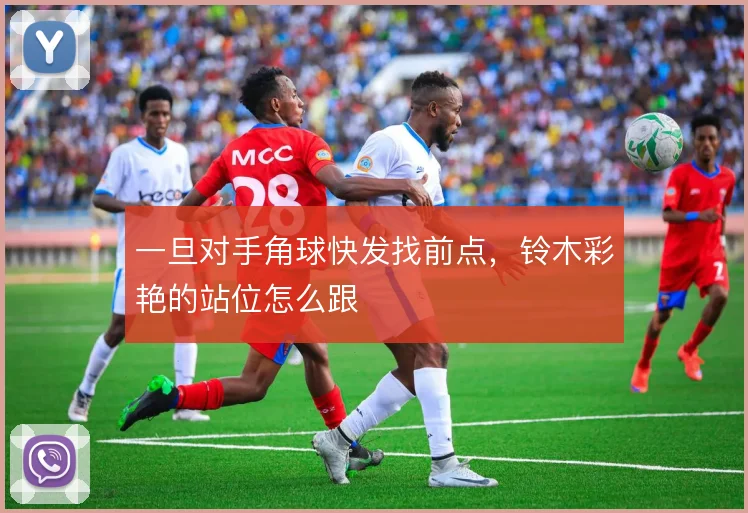 一旦对手角球快发找前点，铃木彩艳的站位怎么跟
