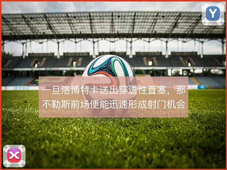 一旦洛博特卡送出穿透性直塞，那不勒斯前场便能迅速形成射门机会